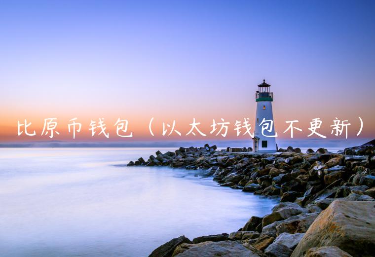 比原币钱包（以太坊钱包不更新）-第1张图片-欧意下载