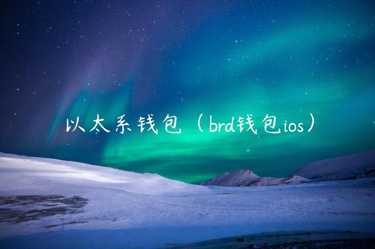 以太系钱包（brd钱包ios）-第1张图片-欧意下载