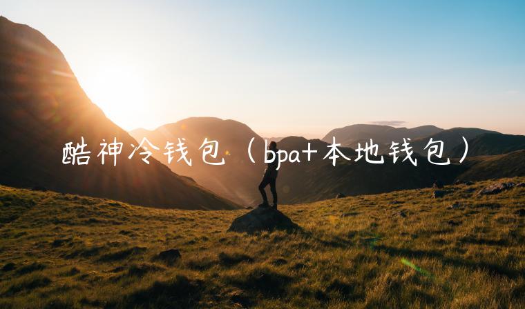 酷神冷钱包（bpa+本地钱包）-第1张图片-欧意下载