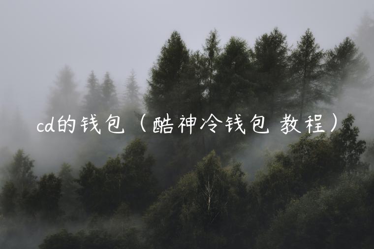cd的钱包（酷神冷钱包 教程）-第1张图片-欧意下载