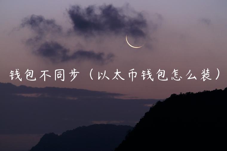 钱包不同步（以太币钱包怎么装）-第1张图片-欧意下载