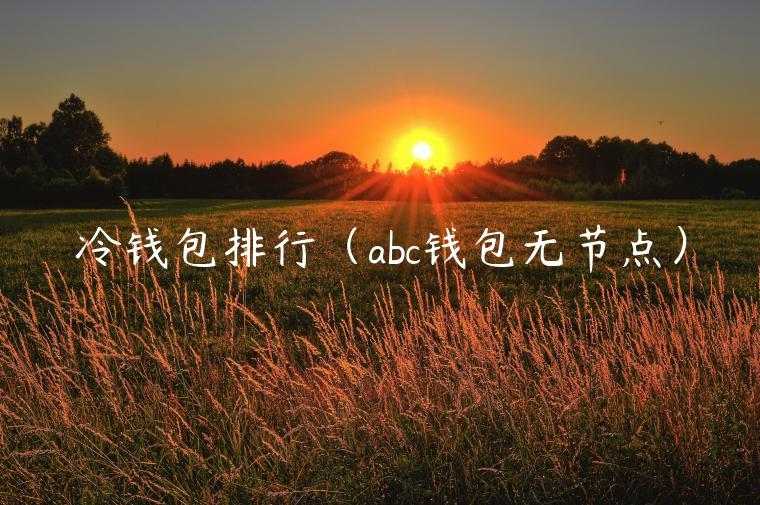 冷钱包排行（abc钱包无节点）-第1张图片-欧意下载