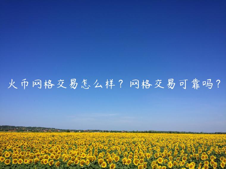 火币网格交易怎么样？网格交易可靠吗？-第1张图片-欧意下载