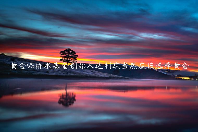 黄金VS桥水基金创始人达利欧当然应该选择黄金-第1张图片-欧意下载