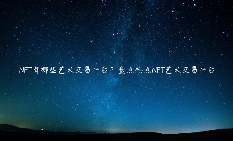 NFT有哪些艺术交易平台？盘点热点NFT艺术交易平台-第1张图片-欧意下载