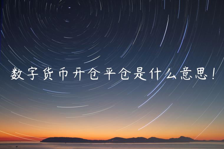 数字货币开仓平仓是什么意思！-第1张图片-欧意下载