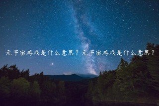 元宇宙游戏是什么意思？元宇宙游戏是什么意思？