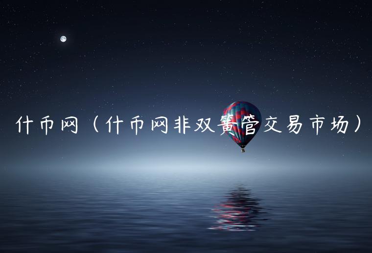 什币网（什币网非双簧管交易市场）-第1张图片-欧意下载