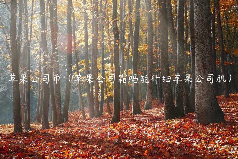 苹果公司币（苹果公司霜吗能纤细苹果公司肌）-第1张图片-欧意下载