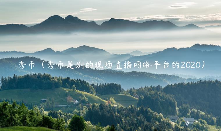 秀币（秀币是别的现场直播网络平台的2020）-第1张图片-欧意下载