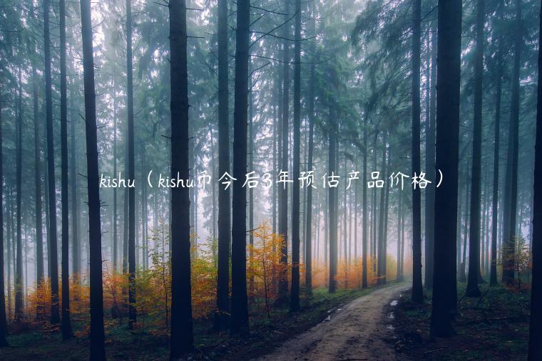 kishu（kishu币今后3年预估产品价格）-第1张图片-欧意下载