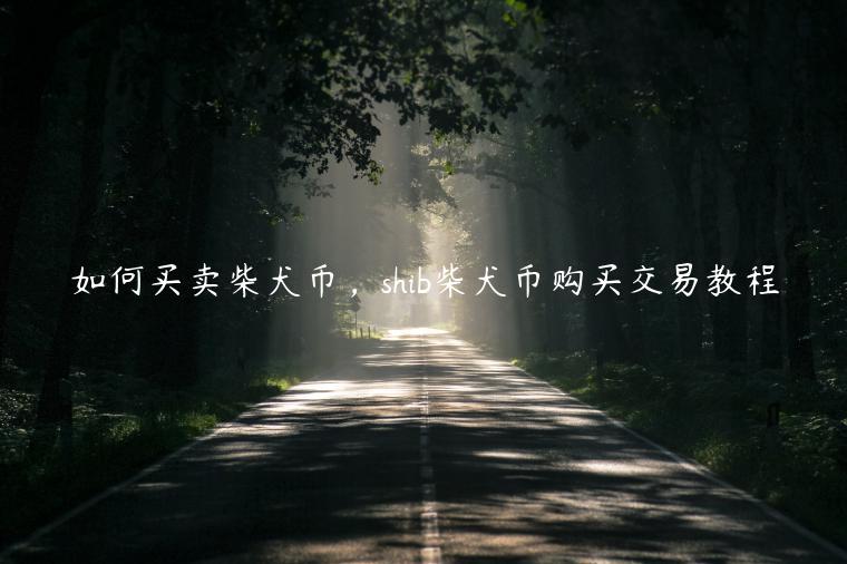 如何买卖柴犬币，shib柴犬币购买交易教程-第1张图片-欧意下载