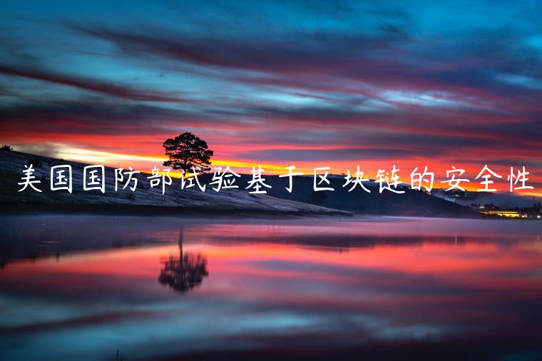 美国国防部试验基于区块链的安全性-第1张图片-欧意下载