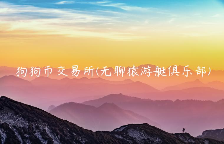 狗狗币 交易平台 - 无聊猿游艇俱乐部-第1张图片-欧意下载