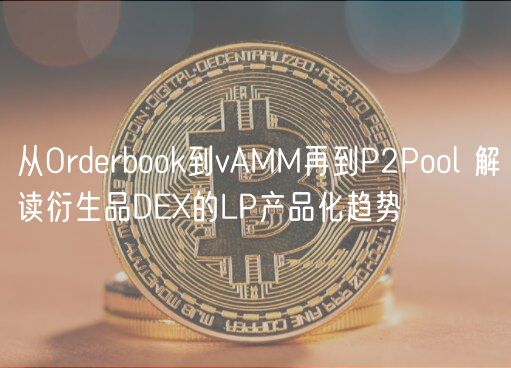 从Ordrbohuobi到vAMM再到P2Pool 解读衍生品D的LP产品化趋势