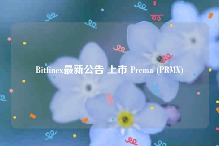 Bitfinex最新公告 上市 Prema (PRMX)-第1张图片-欧意下载
