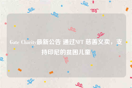 Gate Charity最新公告 通过NFT 慈善义卖，支持印尼的贫困儿童-第1张图片-欧意下载