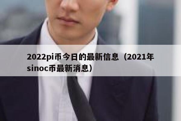 2022pi币今日的最新信息（2021年sinoc币最新消息）-第1张图片-欧意下载