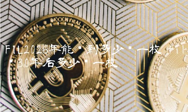 FIL2026年能涨到多少钱一枚-第1张图片-欧意下载