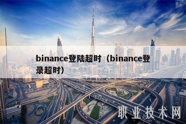 binanc登陆超时(binanc登录超时-第1张图片-欧意下载 binanc登陆超时(binanc登录超时-第1张图片-欧意下载