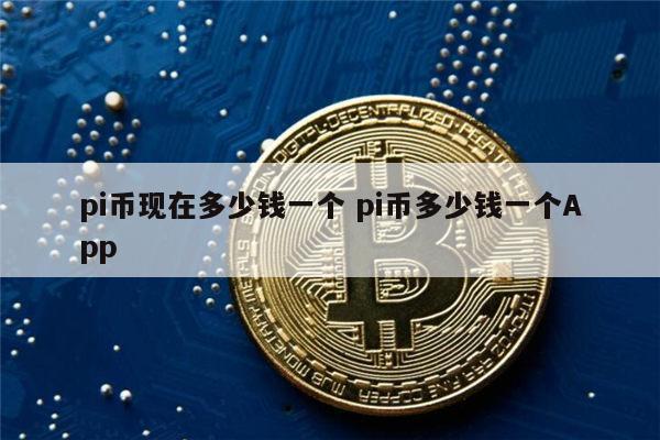 pi币现在价格多少 pi币多少钱一个-第1张图片-欧意下载