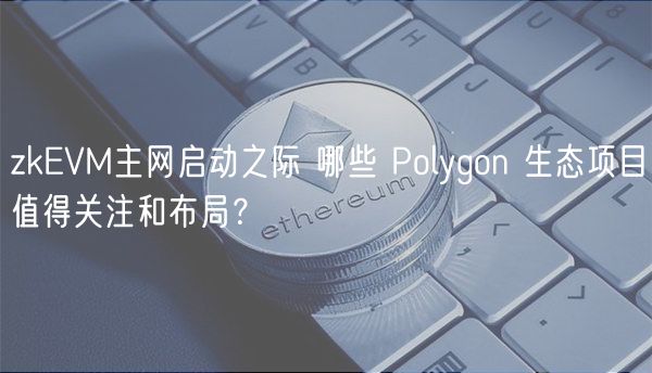 zkEVM主网启动之际 哪些 Polygon 生态项目值得关注和布局？-第1张图片-欧意下载
