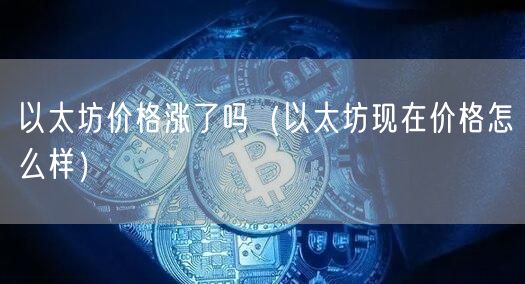 以太坊价格涨了吗（以太坊现在价格怎么样）-第1张图片-欧意下载