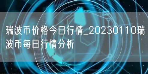 瑞波币价格今日行情_20230110瑞波币每日行情分析-第1张图片-欧意下载