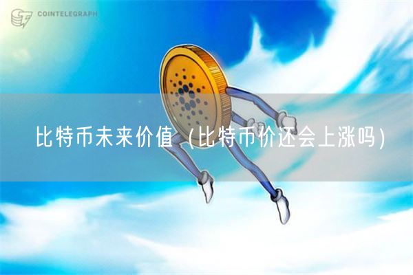 比特币未来价值（比特币价还会上涨吗）-第1张图片-欧意下载