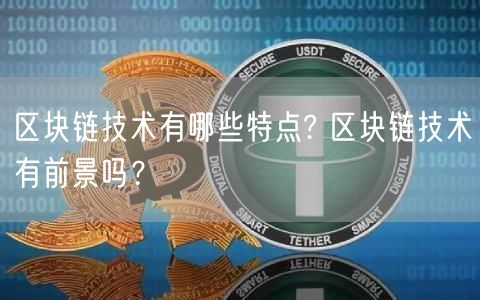 区块链技术有哪些特点? 区块链技术有前景吗？-第1张图片-欧意下载