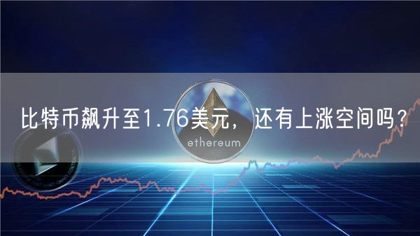 比特币飙升至1.76美元，还有上涨空间吗？-第1张图片-欧意下载