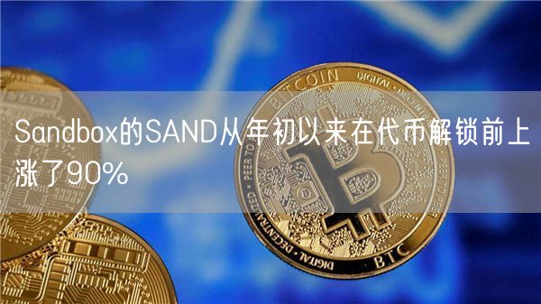 Sandbox的SAND从年初以来在代币解锁前上涨了90%-第1张图片-欧意下载