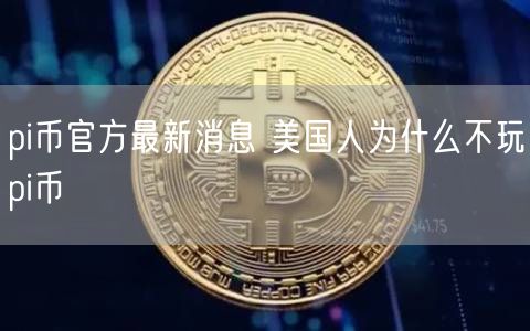 pi币官方最新消息 美国人为什么不玩pi币-第1张图片-欧意下载