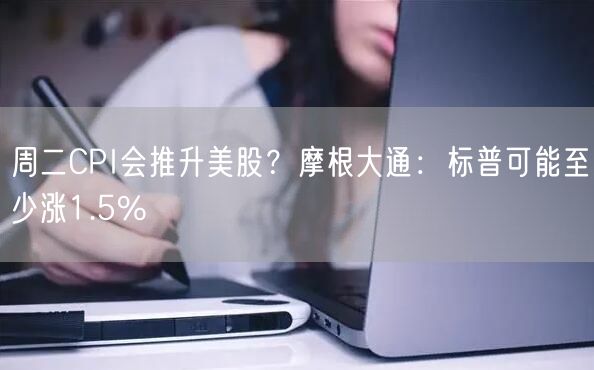 周二CPI会推升美股？摩根大通：标普可能至少涨1.5%-第1张图片-欧意下载