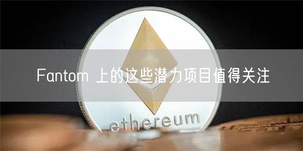 Fantom 上的这些潜力项目值得关注-第1张图片-欧意下载