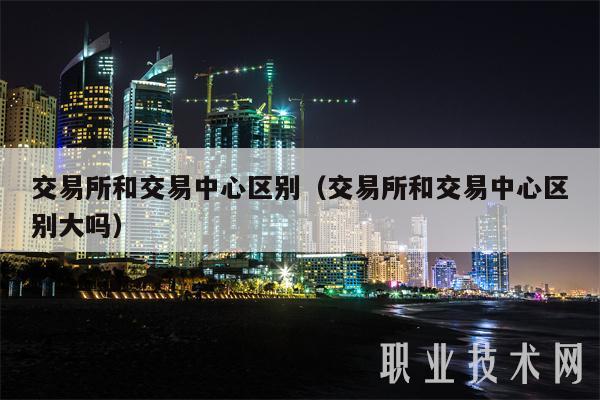 交易所和交易中心区别（交易所和交易中心区别大吗-第1张图片-欧意下载