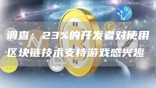 调查：23%的开发者对使用区块链技术支持游戏感兴趣-第1张图片-欧意下载