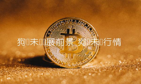 狗币未来发展前景 狗币未来行情-第1张图片-欧意下载