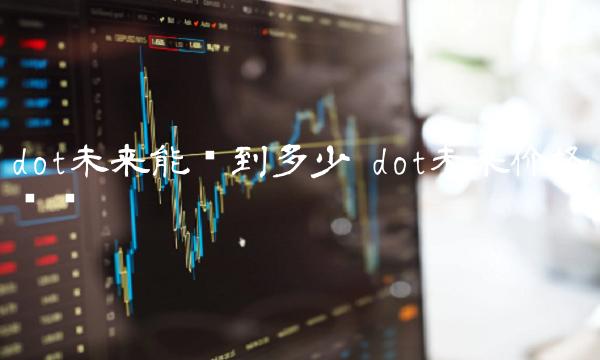dot未来能涨到多少 dot未来价格预测-第1张图片-欧意下载