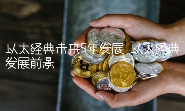 以太经典未来5年发展 以太经典发展前景-第1张图片-欧意下载