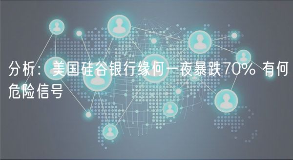 分析：美国硅谷银行缘何一夜暴跌70% 有何危险信号-第1张图片-欧意下载