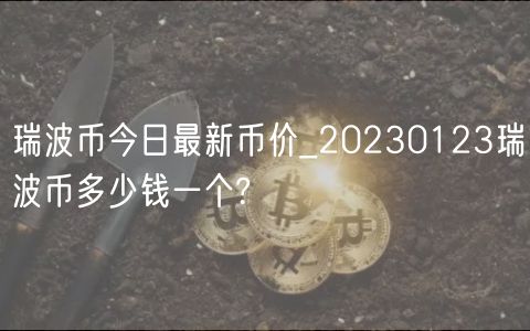 瑞波币今日最新币价_20230123瑞波币多少钱一个?-第1张图片-欧意下载