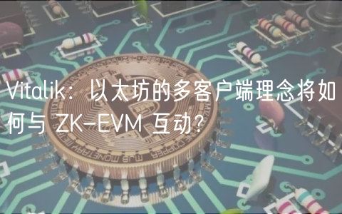 Vitalik：以太坊的多客户端理念将如何与 ZK-VM 互动？
