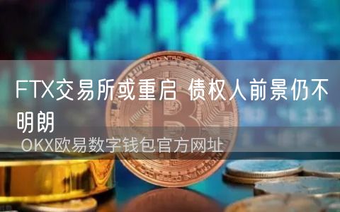 FTX交易所或重启 债权人前景仍不明朗-第1张图片-欧意下载