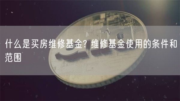 什么是买房维修基金? 维修基金使用的条件和范围-第1张图片-欧意下载