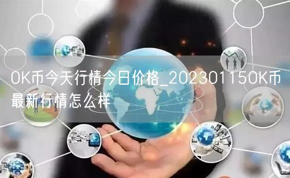OK币今天行情今日价格_20230115OK币最新行情怎么样-第1张图片-欧意下载