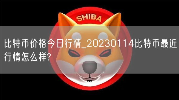 比特币价格今日行情_20230114比特币最近行情怎么样?-第1张图片-欧意下载