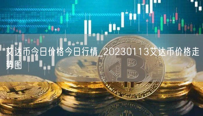 艾达币今日价格今日行情_20230113艾达币价格走势图-第1张图片-欧意下载
