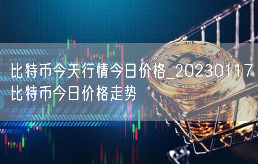 比特币今天行情今日价格_20230117比特币今日价格走势-第1张图片-欧意下载