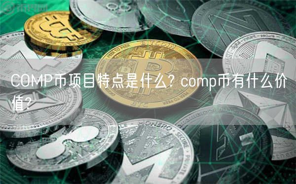 COMP币项目特点是什么? comp币有什么价值?-第1张图片-欧意下载